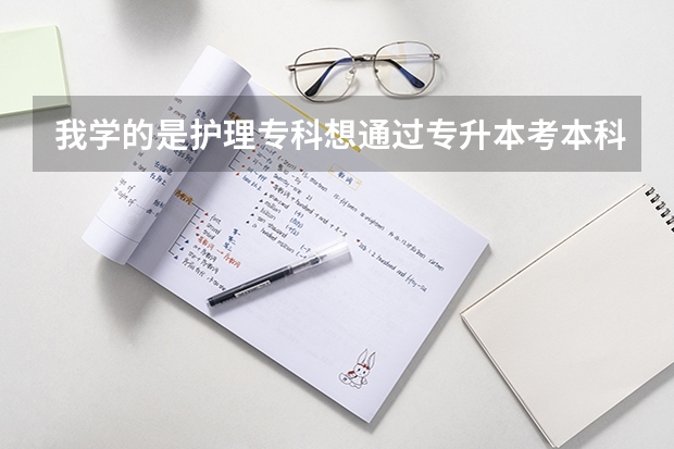 我学的是护理专科想通过专升本考本科,那专升本都需要考哪些科目呢?