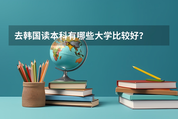 去韩国读本科有哪些大学比较好？