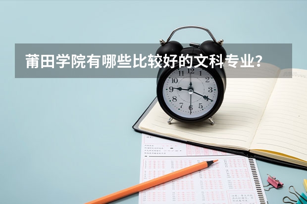 莆田学院有哪些比较好的文科专业？