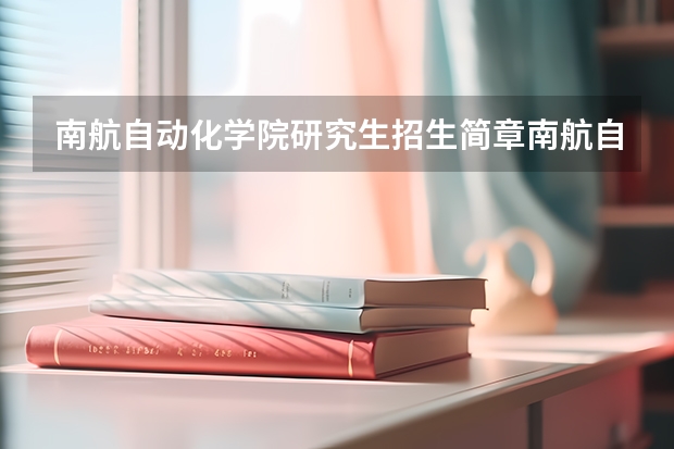 南航自动化学院研究生招生简章南航自动化学院 南航研究生招生简章