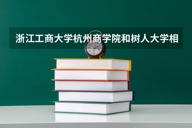 浙江工商大学杭州商学院和树人大学相比哪个好？你知道吗？