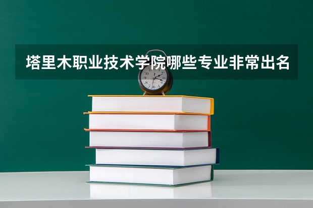 塔里木职业技术学院哪些专业非常出名？