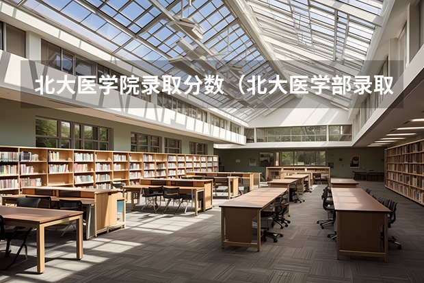 北大医学院录取分数（北大医学部录取分数线）