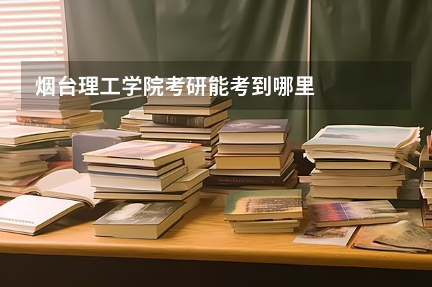 烟台理工学院考研能考到哪里