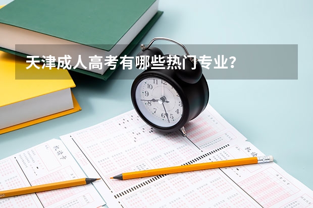 天津成人高考有哪些热门专业?