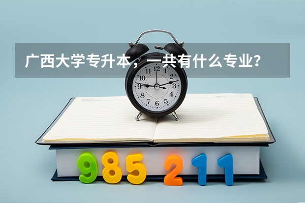 广西大学专升本,一共有什么专业?
