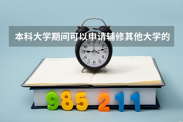 本科大学期间可以申请辅修其他大学的专业吗(跨学校那种)?