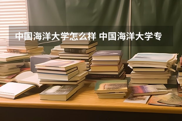 中国海洋大学怎么样 中国海洋大学专业和录取分数线介绍