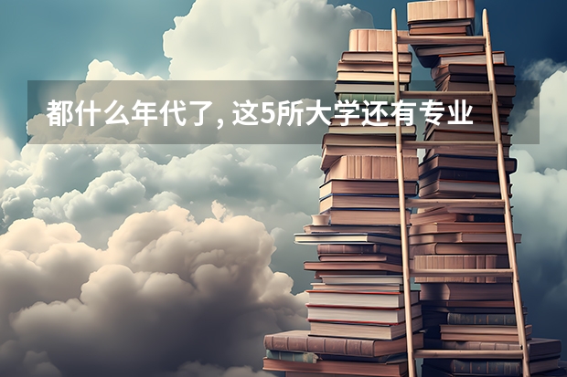 都什么年代了, 这5所大学还有专业级差, 高考填报有风险吗?