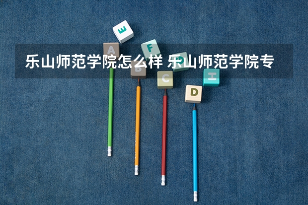 乐山师范学院怎么样 乐山师范学院专业和录取分数线介绍