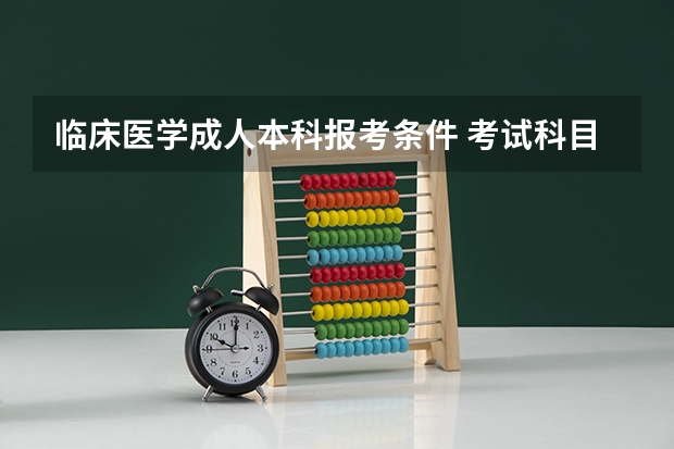 临床医学成人本科报考条件 考试科目有哪些？