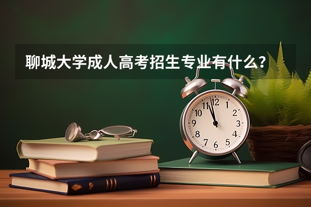 聊城大学成人高考招生专业有什么？