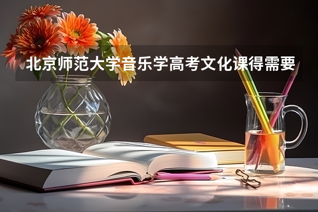 北京师范大学音乐学高考文化课得需要多少分？
