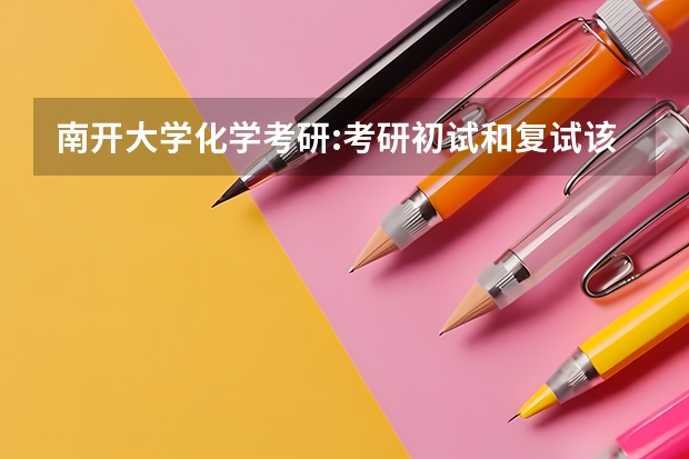 南开大学化学考研:考研初试和复试该如何准备？
