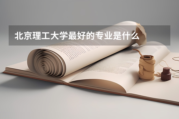 北京理工大学最好的专业是什么