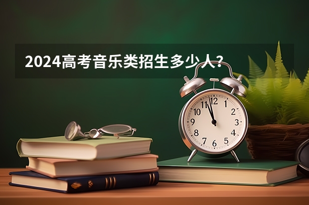 2024高考音乐类招生多少人？
