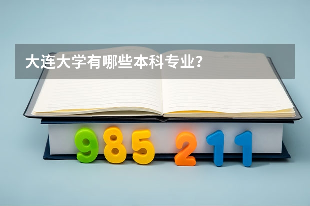大连大学有哪些本科专业？