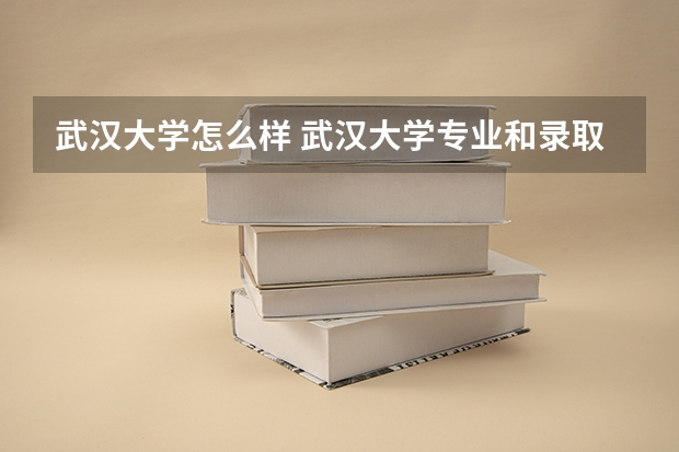 武汉大学怎么样 武汉大学专业和录取分数线介绍
