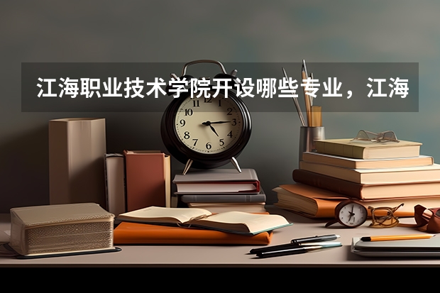 江海职业技术学院开设哪些专业,江海职业技术学院招生专业名单汇总