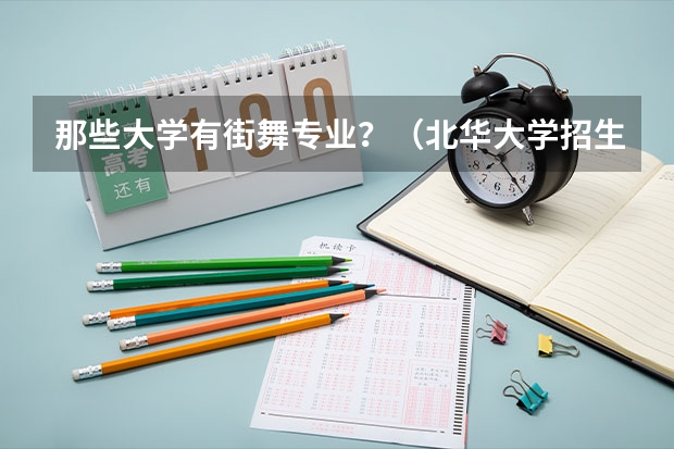 那些大学有街舞专业？（北华大学招生章程）