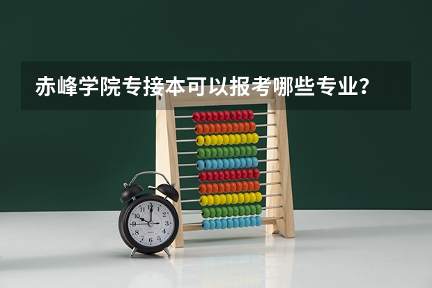 赤峰学院专接本可以报考哪些专业?