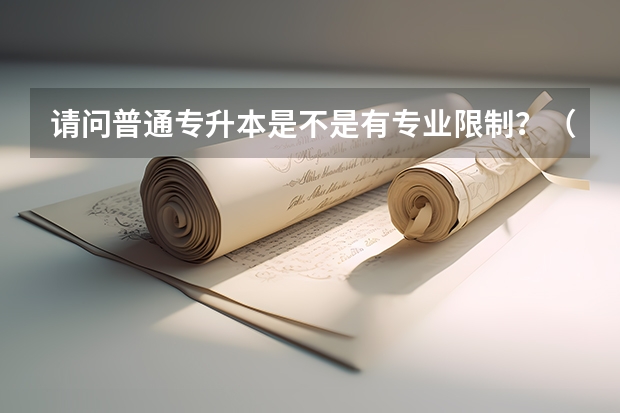 请问普通专升本是不是有专业限制？（普通专升本是不是有专业限制）
