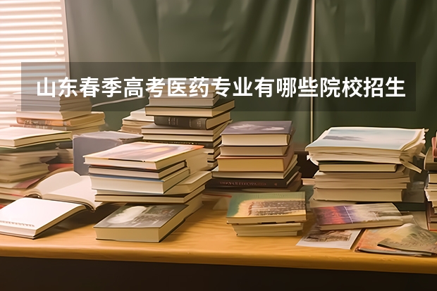 山东春季高考医药专业有哪些院校招生？