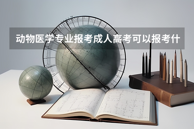 动物医学专业报考成人高考可以报考什么学校?