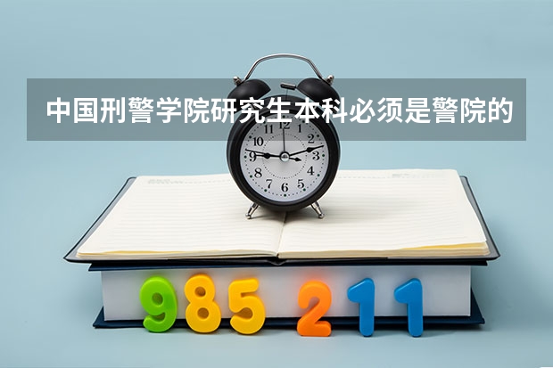 中国刑警学院研究生本科必须是警院的吗