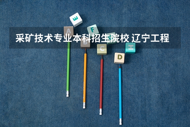 采矿技术专业本科招生院校 辽宁工程技术大学是几本