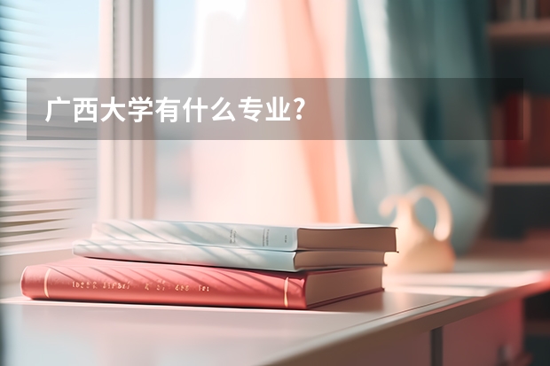 广西大学有什么专业?