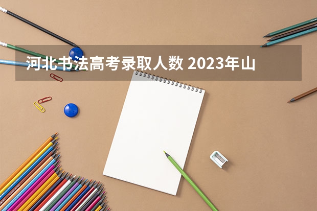 河北书法高考录取人数 2023年山西2c招生人数