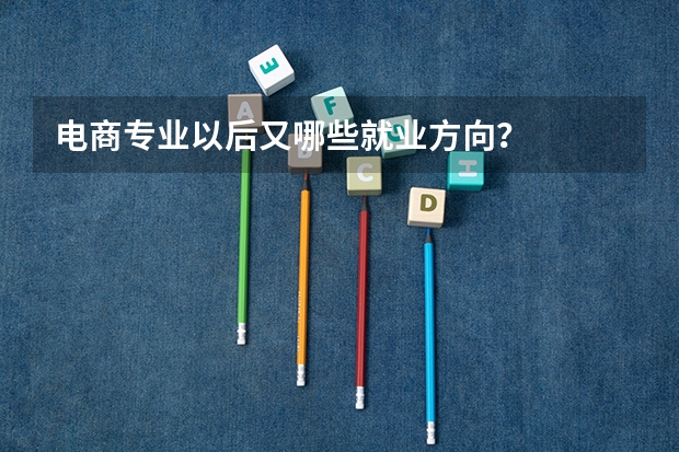 电商专业以后又哪些就业方向？