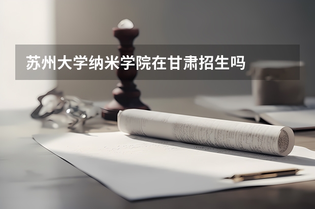 苏州大学纳米学院在甘肃招生吗