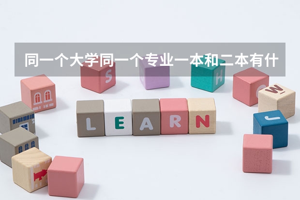 同一个大学同一个专业一本和二本有什么区别吗？