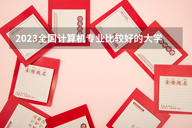 2023全国计算机专业比较好的大学有哪些？