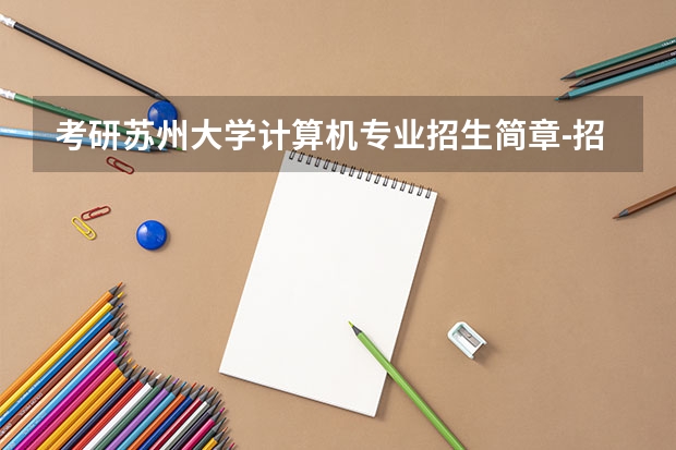 考研苏州大学计算机专业招生简章-招生目录-初试范围/科目-什么时候公布？