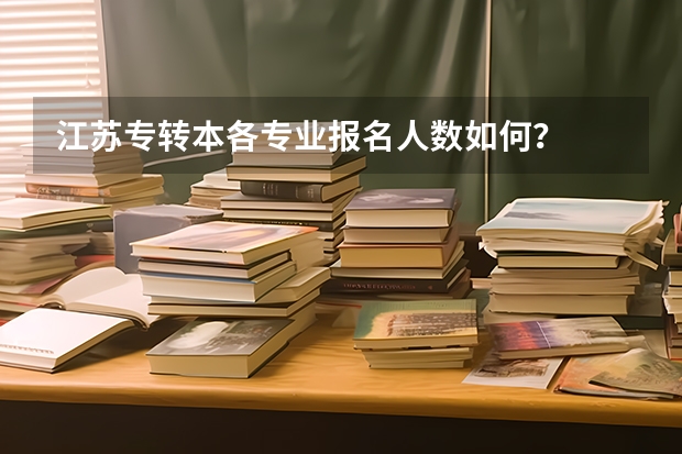 江苏专转本各专业报名人数如何？