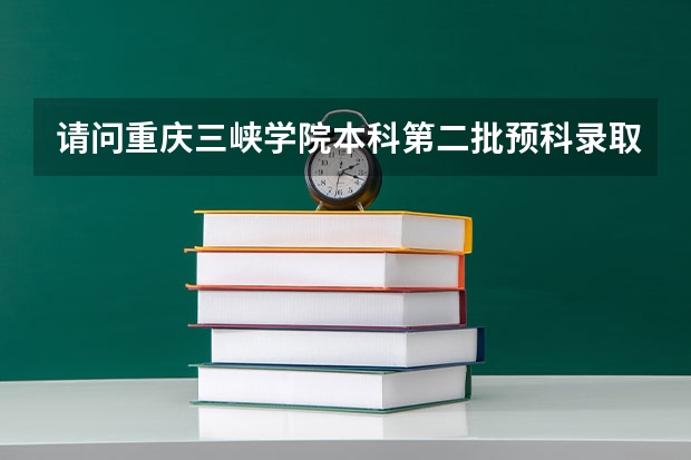请问重庆三峡学院本科第二批预科录取分数线与招生章程是怎样的 重庆大学报考政策解读
