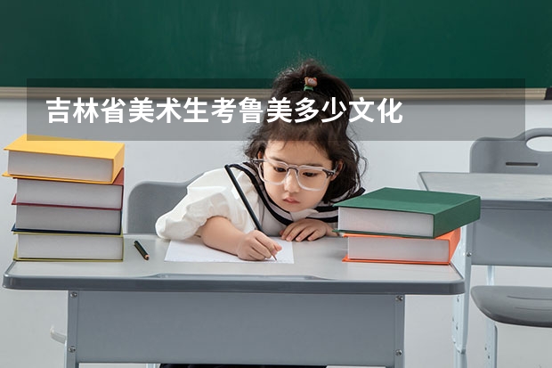 吉林省美术生考鲁美多少文化