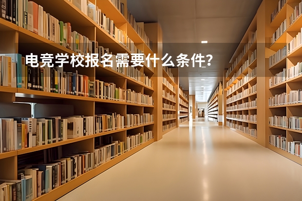 电竞学校报名需要什么条件？