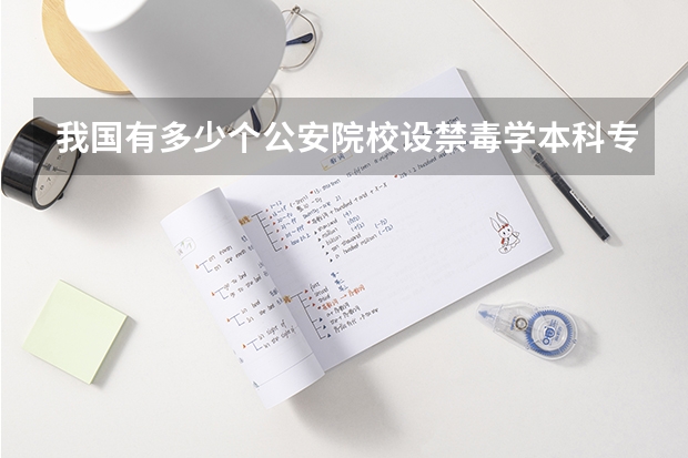 我国有多少个公安院校设禁毒学本科专业
