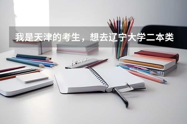 我是天津的考生,想去辽宁大学二本类需要多少分?