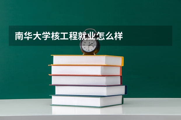 南华大学核工程就业怎么样