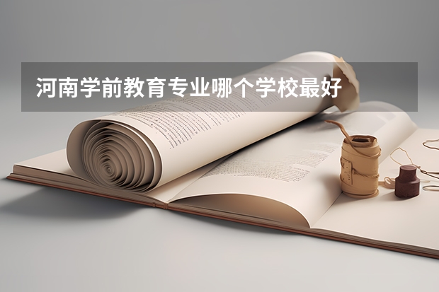 河南学前教育专业哪个学校最好