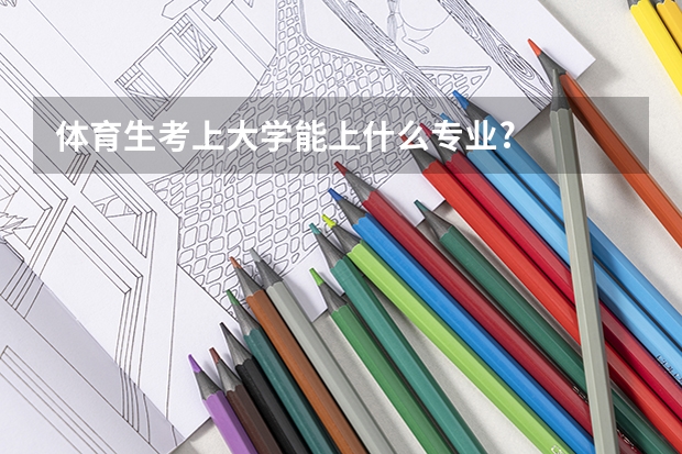 体育生考上大学能上什么专业?