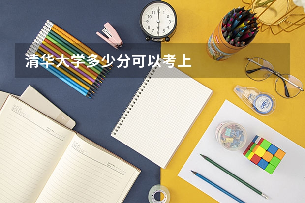 清华大学多少分可以考上