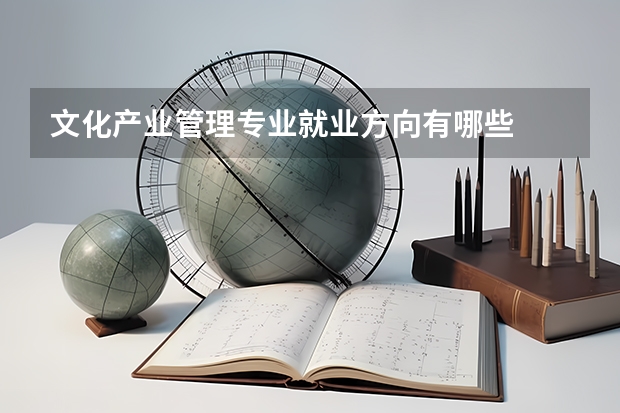 文化产业管理专业就业方向有哪些
