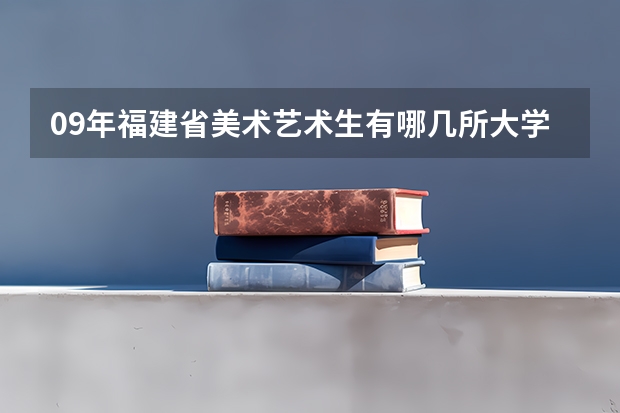 09年福建省美术艺术生有哪几所大学可以报?（福州大学厦门工艺美术学院那个专业最好 是工业设计好还是艺设计好09年的考生）