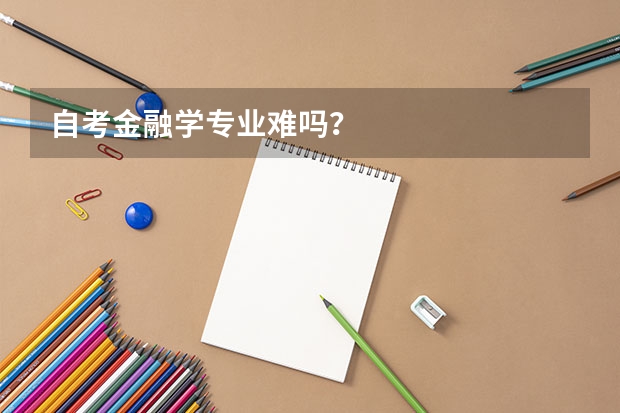 自考金融学专业难吗？